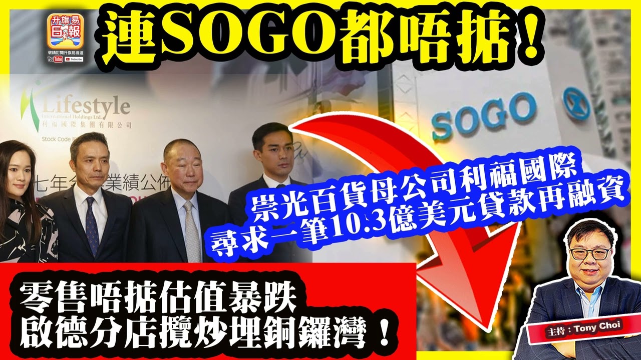 1.23【連SOGO都唔掂！】崇光百貨母公司利福國際，尋求一筆10.3億美元貸款再融資，零售唔掂估值暴跌，啟德分店攬炒埋銅鑼灣！@主持：Tony Choi
