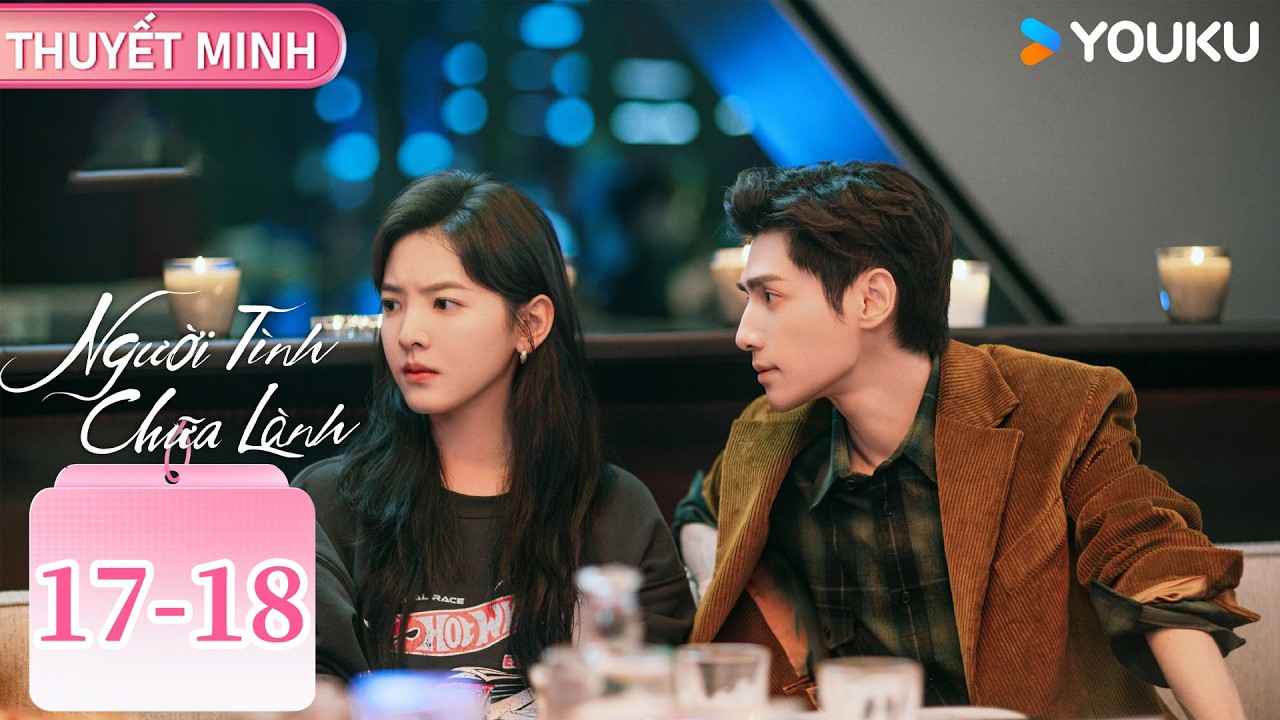 [THUYẾT MINH EP17-18 ] Người Tình Chữa Lành | La Vân Hi/Chương Nhược Nam | YOUKU