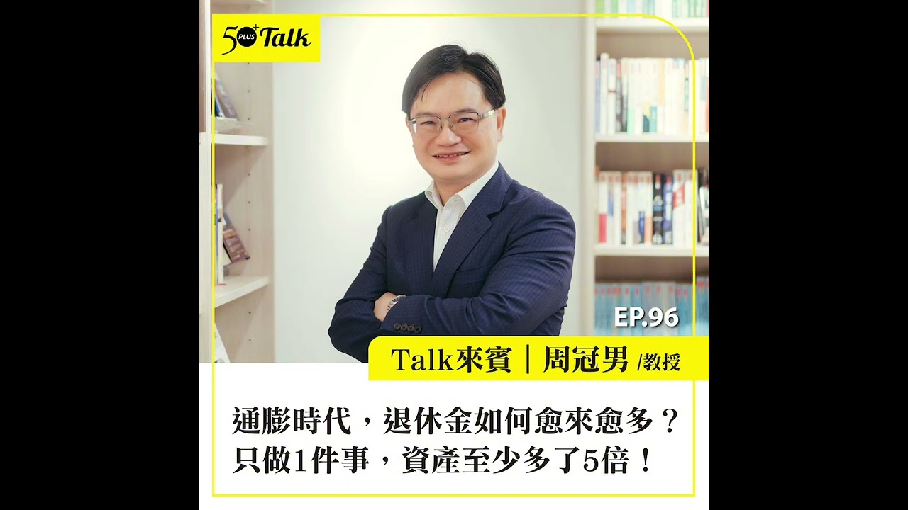 通膨時代，退休金如何愈來愈多？財金教授周冠男：只做1件事，資產至少多了5倍！(ep.96) ｜50+Talk