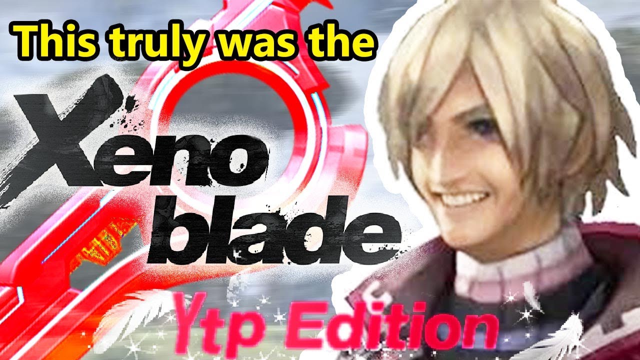 Memes You Can Feel - XENOBLADE YTP ANTHOLOGY