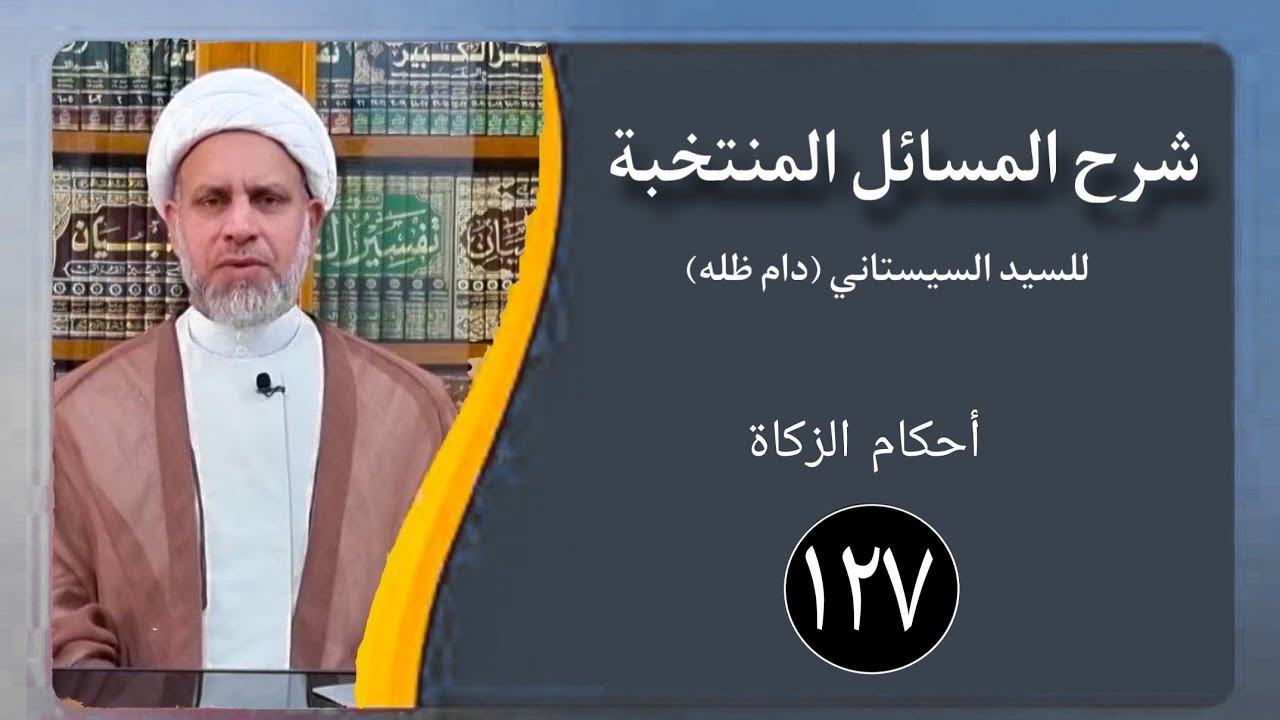 127 / شرح المسائل  المنتخبة/ أحكام الزكاة / الشيخ ظافر الحميري