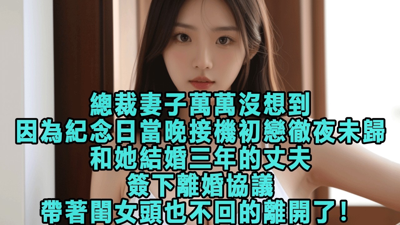 總裁妻子萬萬沒想到，因為紀念日當晚接機初戀徹夜未歸，和她結婚三年的丈夫簽下離婚協議，帶著閨女頭也不回的離開了！#出軌小說 #愛情故事 #白月光 #幸福人生