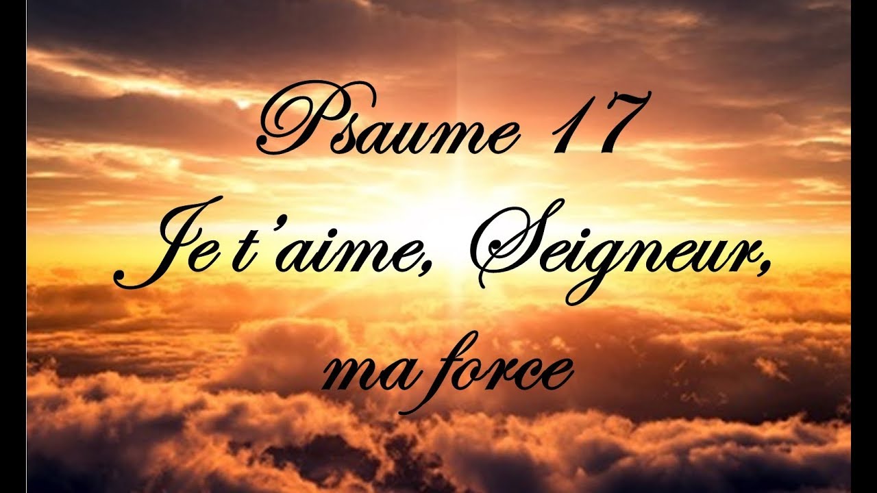 Psaume 17 - Je t&rsquo;aime, Seigneur, ma force