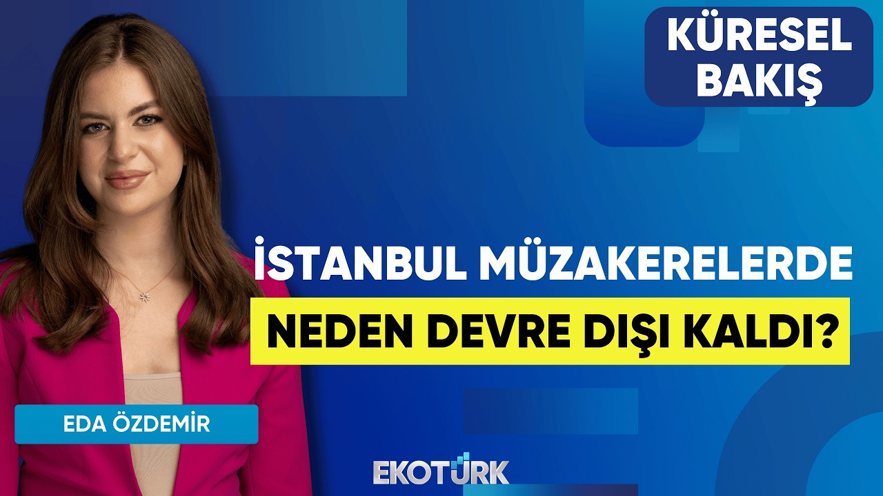 İstanbul Müzakerelerde Neden Devre Dışı Kaldı? | Küresel Bakış | Dr. Gökhan Çınkara | Eda Özdemir