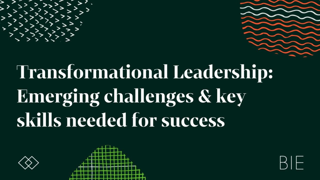 Transformational Leadership: Emerging challenges & key skills needed for success