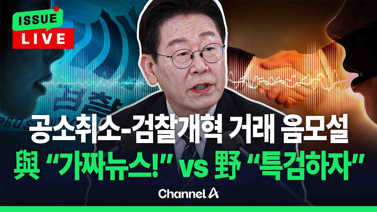 [🔴이슈를 켜라] [LIVE] ‘李공소취소-검찰개혁 거래설’ 파장…친명계 발끈, 국힘은 공세 / 채널A