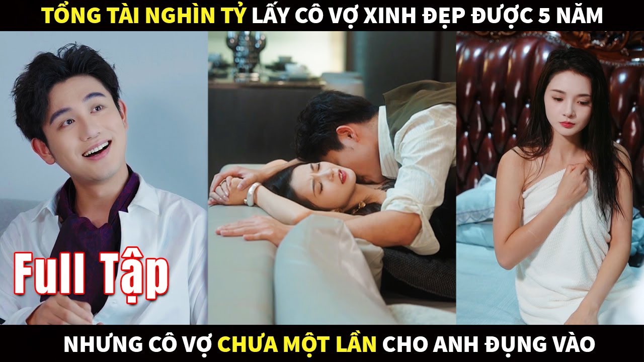 Tổng tài tỷ đô lấy cô vợ xinh đẹp được 5 năm nhưng cô vợ lại chưa một lần cho anh đụng vào
