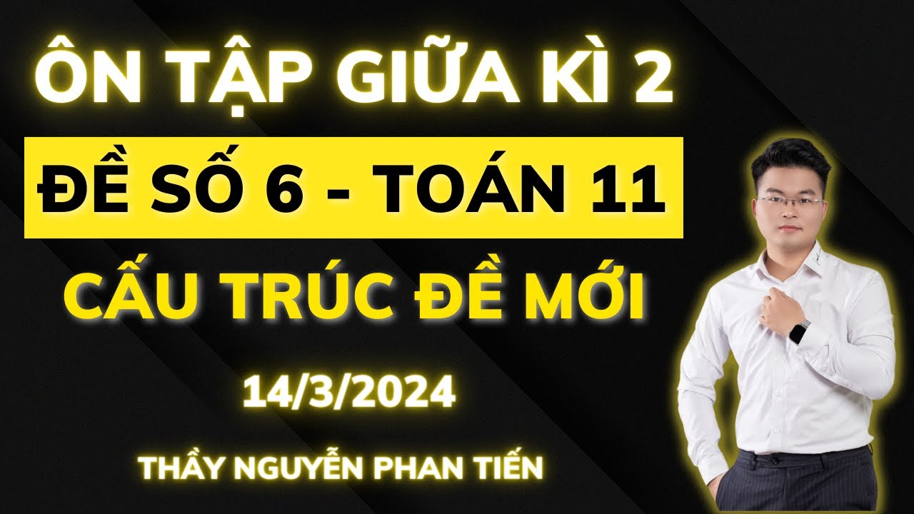 Toán 11 - Đề Ôn Tập Thi Giữa Kì 2 ( theo CẤU TRÚC MỚI) - Đề Số 6 || Thầy Nguyễn Phan Tiến