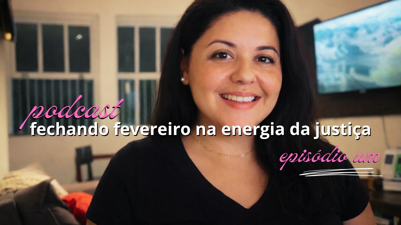 podcast ep 1: fevereiro e a energia da JUSTIÇA