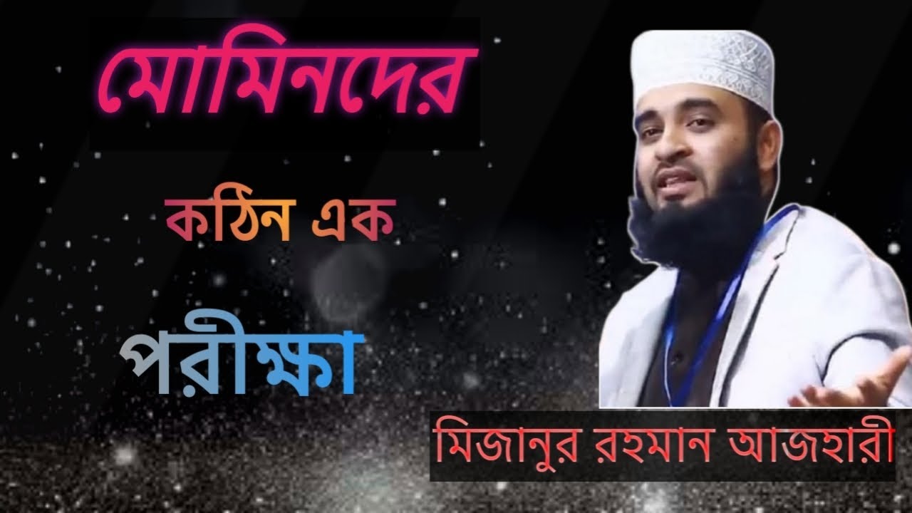 মোমিনদের কঠিন পরীক্ষা না শুনলে বুঝতে পারবেন না মিজানুর রহমান আজহারী