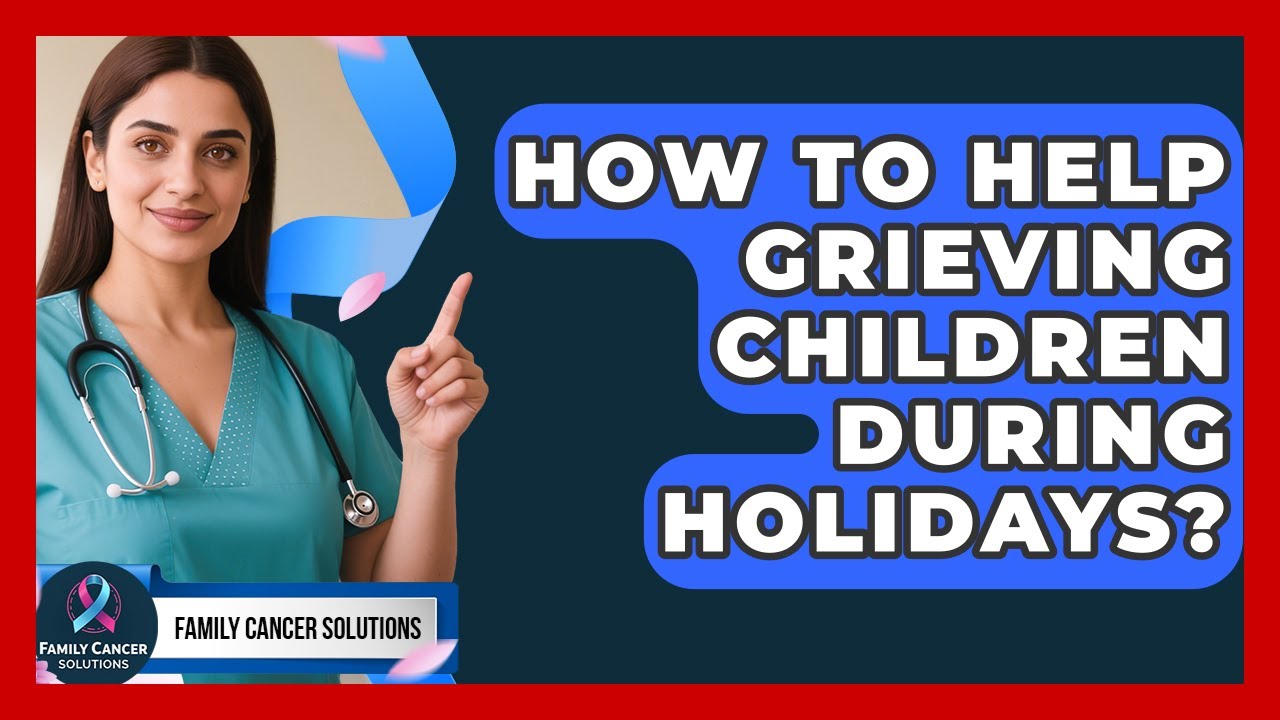 How To Help Grieving Children During Holidays? - Family Cancer Solutions