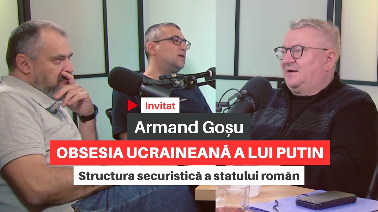 Armand Goșu: obsesia ucraineană a lui Putin/Structura securistică a statului român