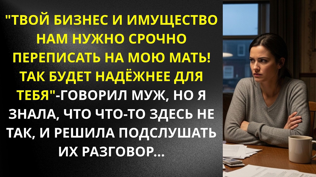 'Твой бизнес и имущество нам нужно срочно переписать на мою мать! Так будет надёжнее 'говорил муж