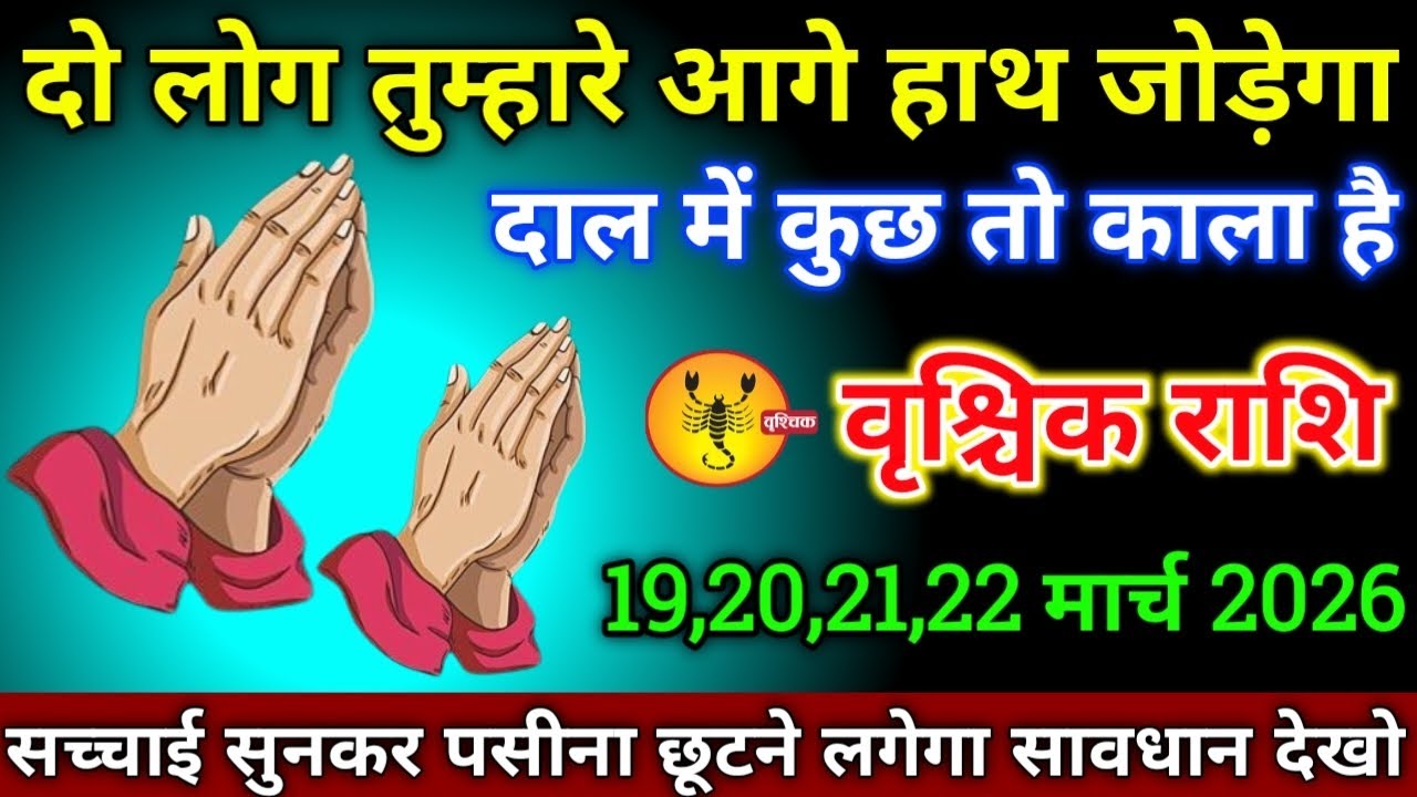 वृश्चिक राशि वालों 19,20,21,22 मार्च 2026 से दो लोग तुम्हारे आगे हाथ जोड़ेगा दाल में कुछ तो काला है 