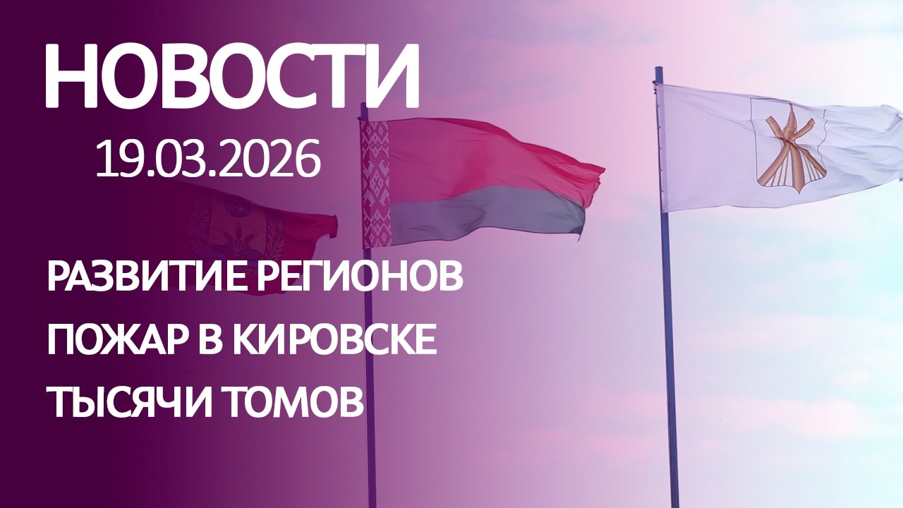 НОВОСТИ: развитие регионов, пожар в Кировске, тысячи томов