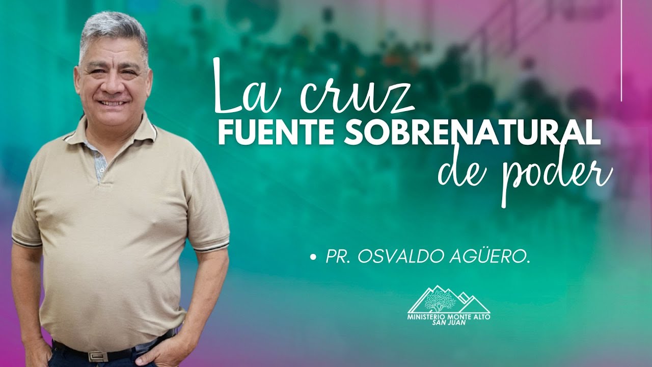 LA CRUZ FUENTE SOBRENATURAL DE PODER - Pr. Osvaldo Agüero