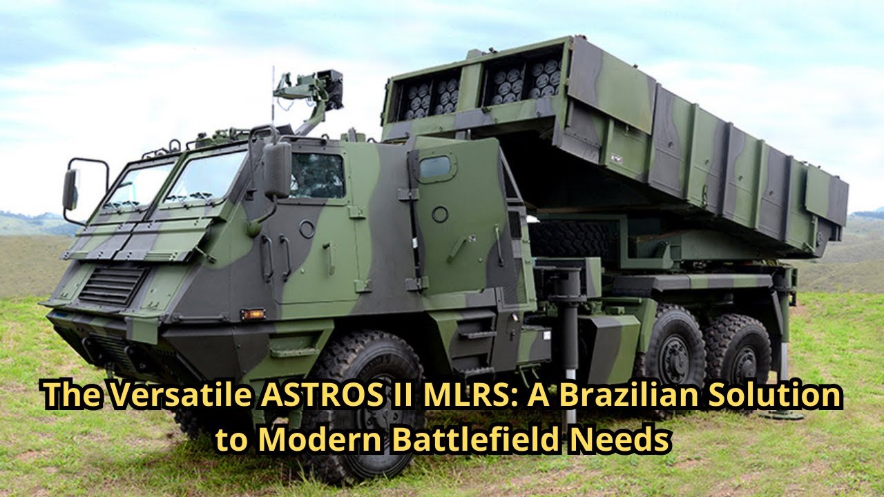 The Versatile ASTROS II MLRS A Brazilian Solution to Modern Battlefield Needs