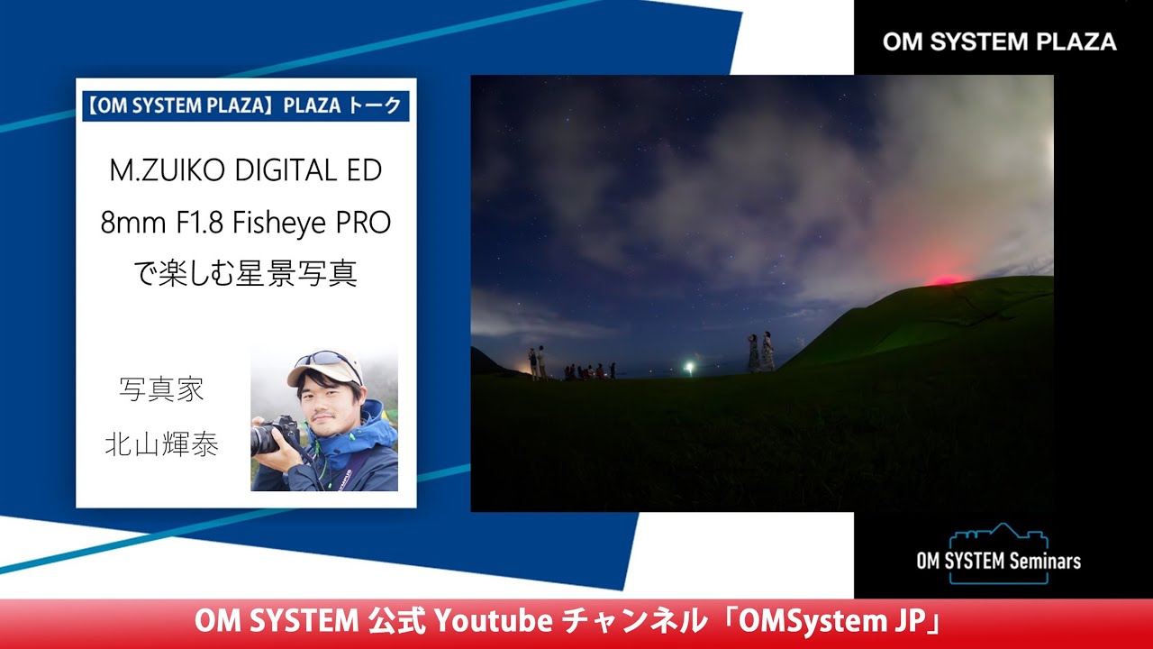写真家 北山 輝泰 　M.ZUIKO DIGITAL ED 8mm F1.8 Fisheye PROで楽しむ星景写真【OM SYSTEM ゼミ 「PLAZA トーク」】