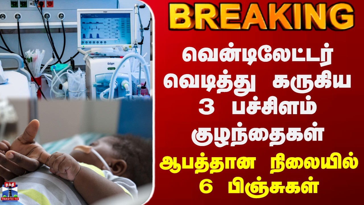 Ventilator Blast| வென்டிலேட்டர் வெடித்து கருகிய 3 பச்சிளம் குழந்தைகள் - ஆபத்தான நிலையில் 6 பிஞ்சுகள்