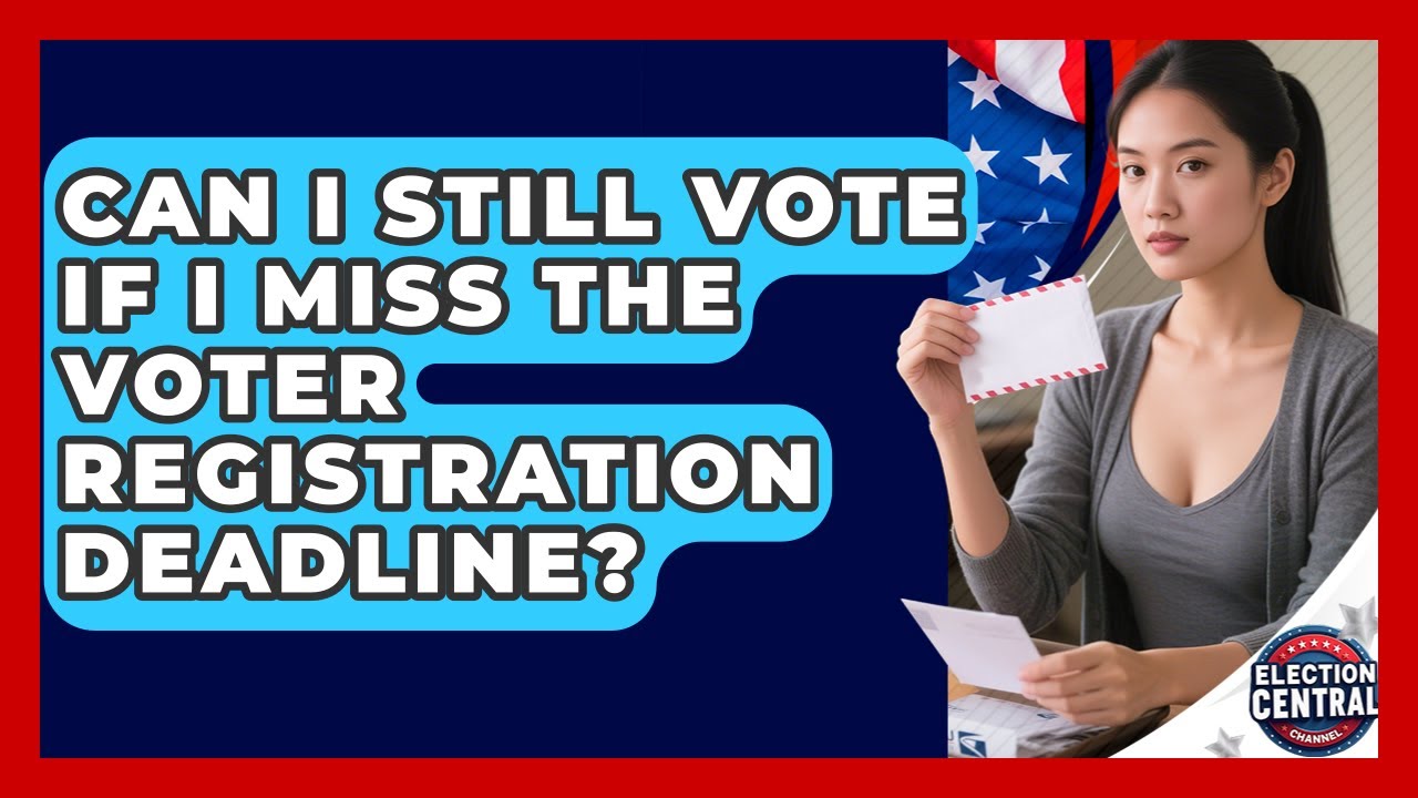 Can I Still Vote If I Miss The Voter Registration Deadline? - Election Central Channel