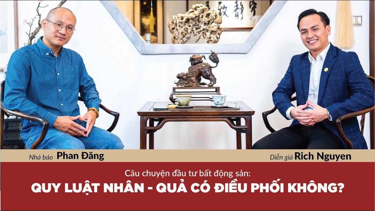 NHÂN - QUẢ TRONG ĐẦU TƯ BĐS: RICH NGUYEN - PHAN ĐĂNG HỎI CHUYỆN/ NHÀ BÁO PHAN ĐĂNG