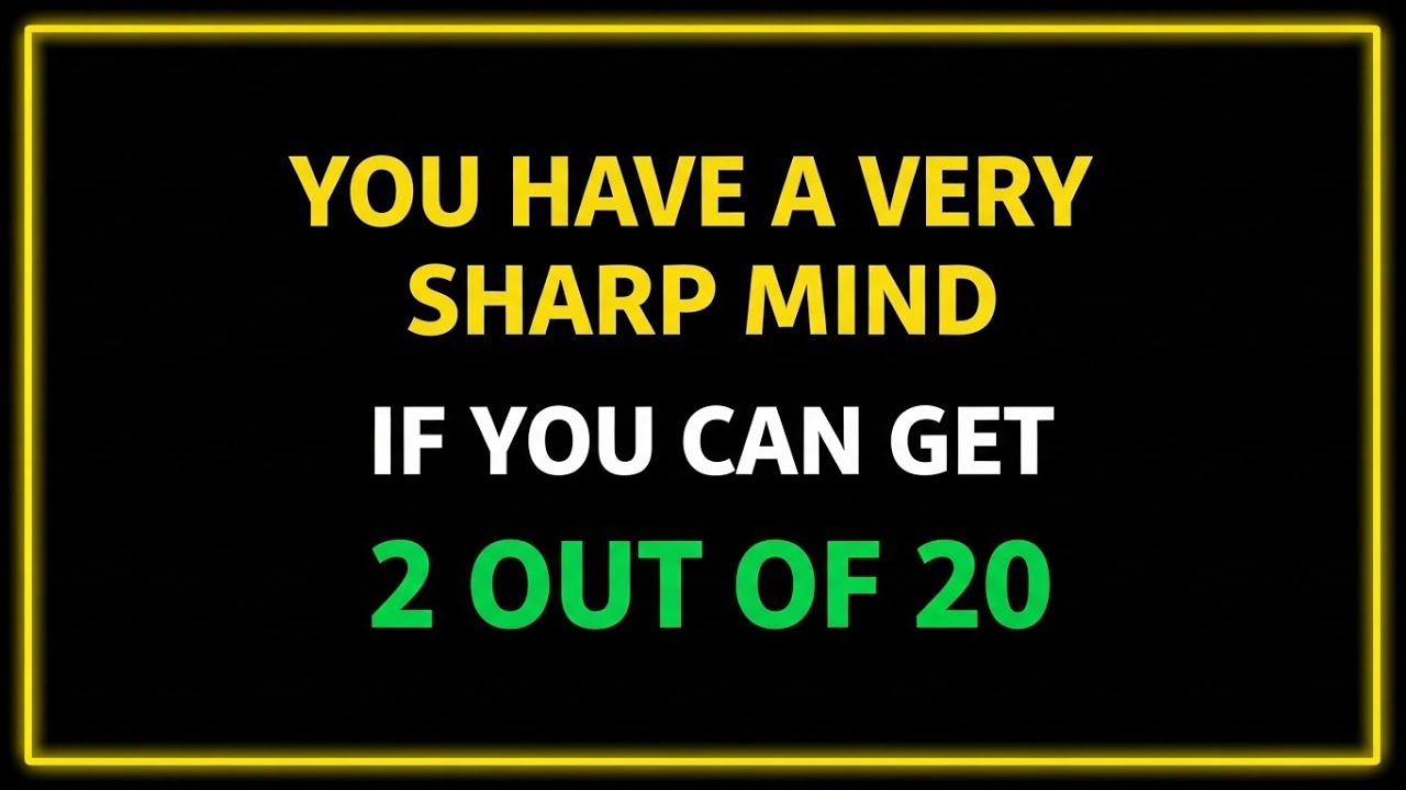 YOU HAVE A VERY SHARP MIND IF YOU CAN GET 2 OUT OF 20