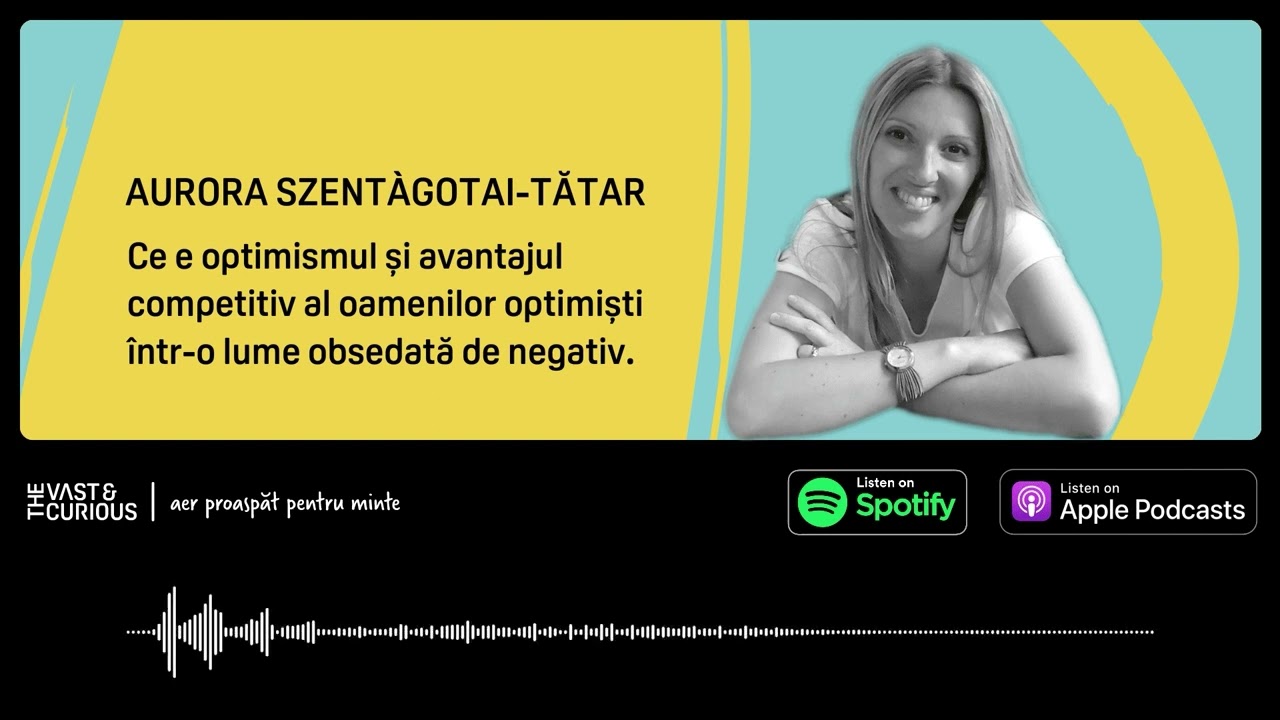 Aurora Szentàgotai-Tătar - Ce este optimismul | Vast and Curious Podcast