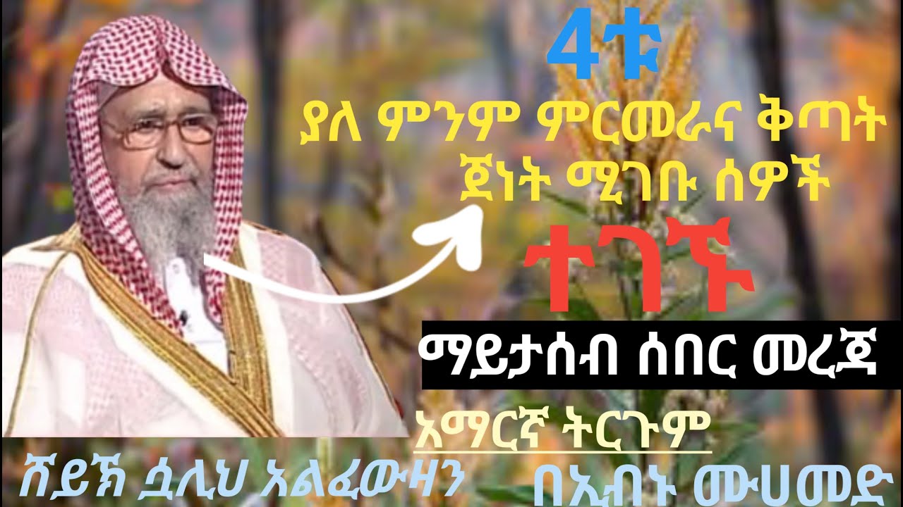 4ቱ ያለምንም ምርመራና ቅጣት ጀነት  ሚገቡ ሰዎች /ሸይኽ ሷሊህ አልፈውዛን/አማርኛ ትርጉም//በኢብኑ ሙሀመድ//ሰበር መረጃ/ ጀነት/ተውሂድ