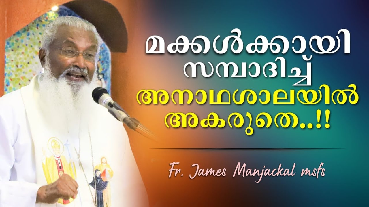 മക്കൾക്കായി സമ്പാദിച്ച് അനാഥശാലയിൽ അകരുതെ..!! - Fr. James Manjackal MSFS