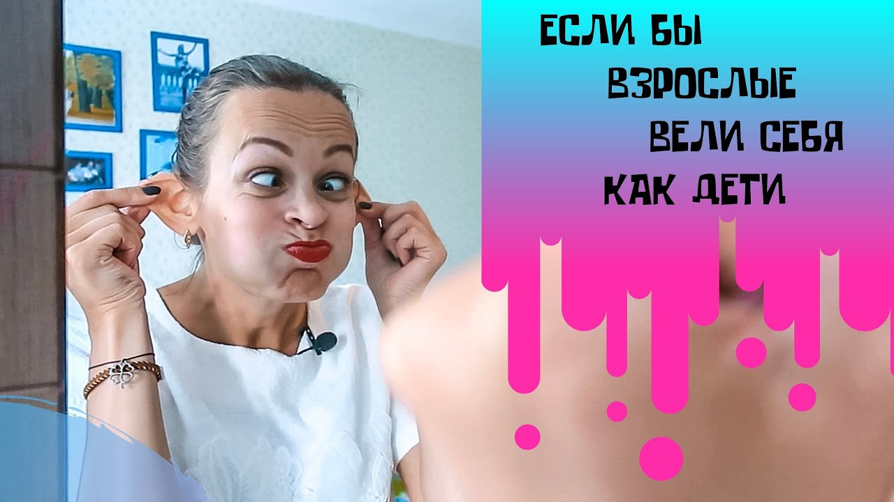 ЕСЛИ БЫ ВЗРОСЛЫЕ ВЕЛИ СЕБЯ КАК ДЕТИ