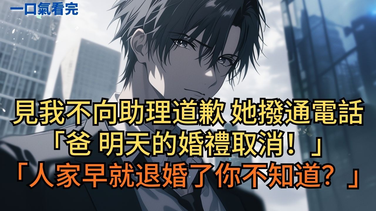 見我不向助理道歉，她撥通電話：「爸，明天的婚禮取消！」「人家早就退婚了你不知道？」 #小说 #爽文