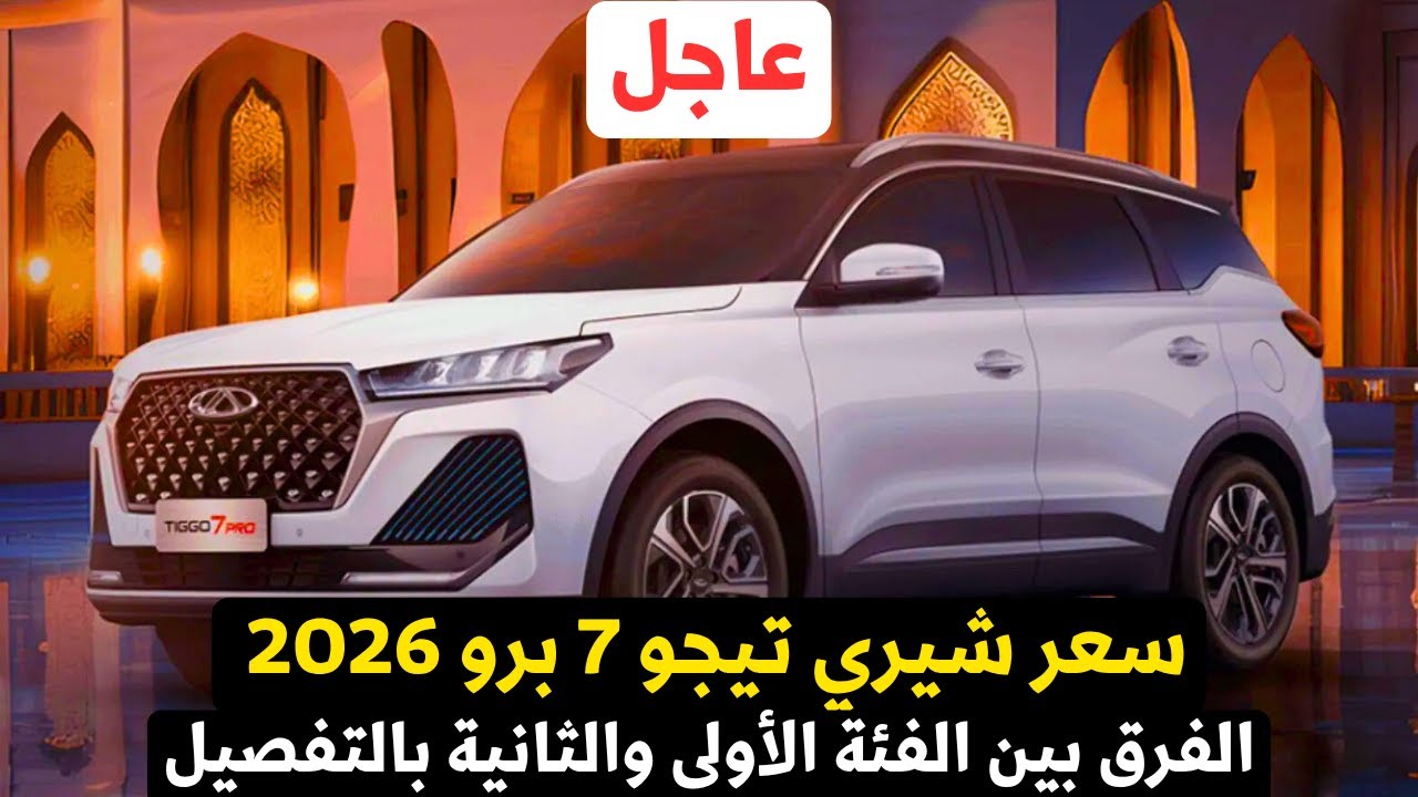 سعر شيري تيجو 7 برو 2026 الفرق بين الفئة الأولى والثانية بالتفصيل