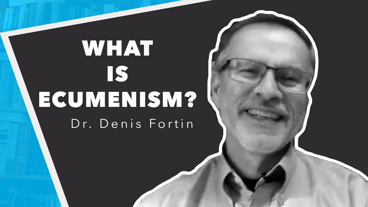 Ecumenism & the Church Part 2 (Dr. Denis Fortin)