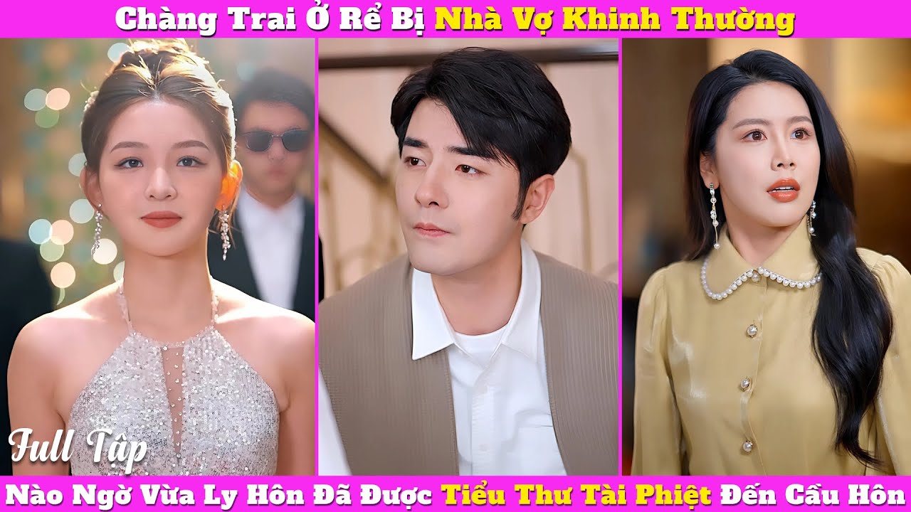 Chàng Trai Ở Rể Bị Cả Nhà Vợ Khinh Thường, Nào Ngờ Vừa Ly Hôn Đã Có Tiểu Thư Tài Phiệt Đến Cầu Hôn