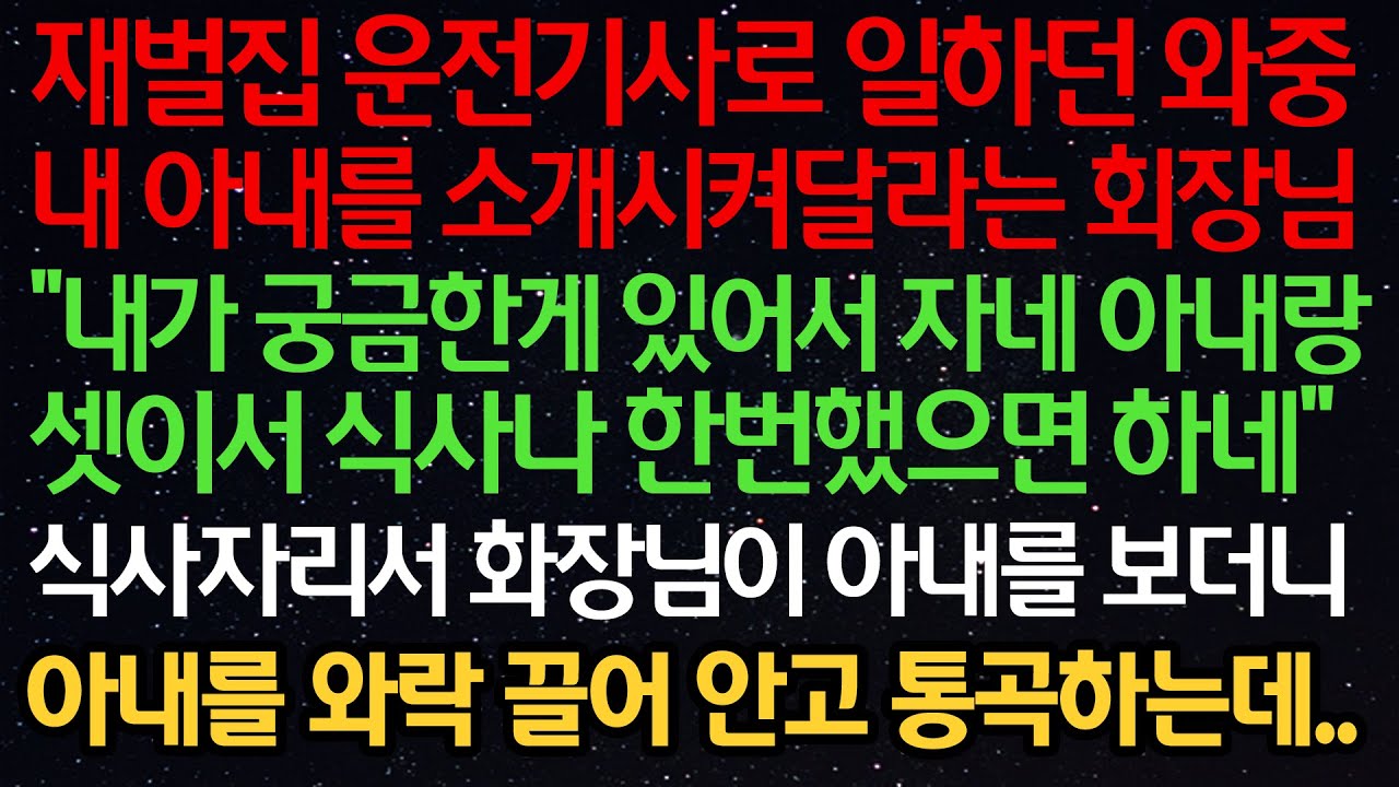 실화사연-재벌집 운전기사로 일하던중 내 아내를 소개시켜달라는 회장님 “내가 궁금한게 있어서 자네 아내랑 셋이 식사나 한번 했으면하네”화장님이 아내를 보더니 와락 끌어안고 통곡하는데