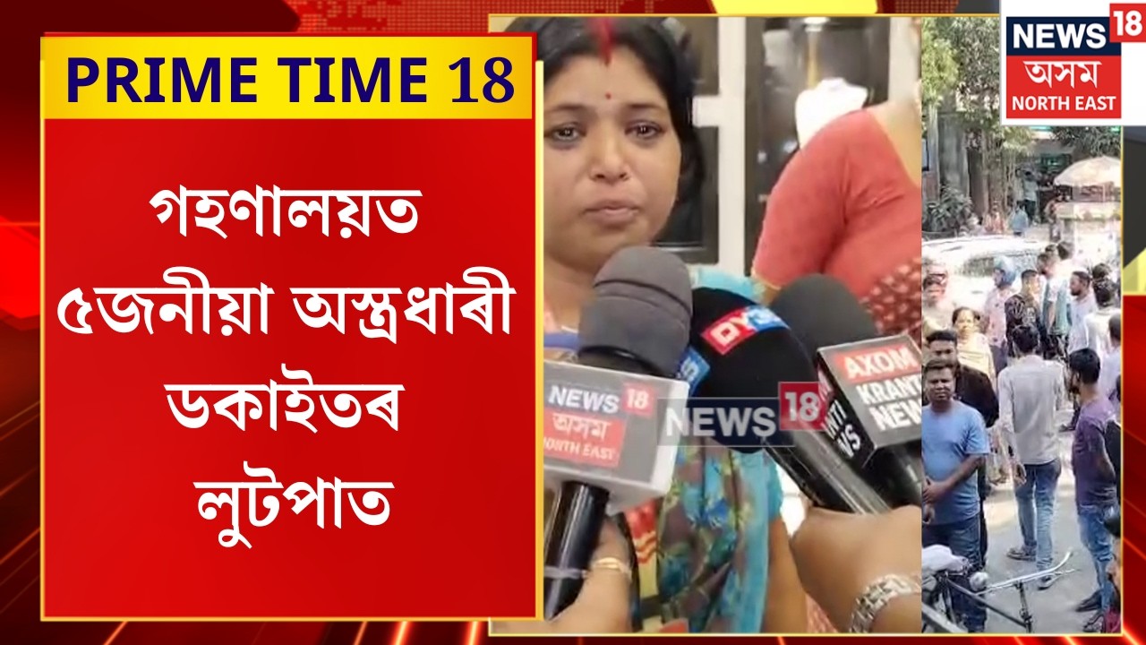 PRIME TIME 18 | বৰপেটাৰোডৰ মাজমজিয়াত সংঘটিত হৈছে চাঞ্চল্যকৰ দিন ডকাইতি