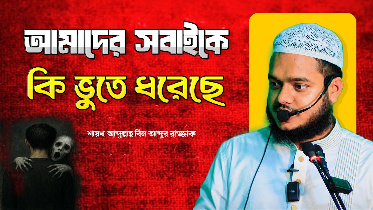 আমাদের সবাইকে ভুতে ধরেছে । শায়খ আব্দুল্লাহ বিন আব্দুর রাজ্জাক । Abdullah Bin Abdur Razzak