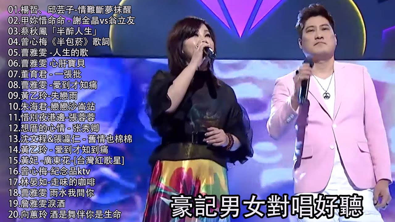 豪記男女對唱好聽 + 精華歌曲(台灣好歌聲)喬幼-女人的一生,蔡秋鳳「半醉人生」,甲妳惜命命 - 謝金晶vs翁立友,喬幼VS陳隨意-山頂的春天,謝金晶-思念你的心,喬幼-鴛鴦溪,陳思安-女人的眼淚