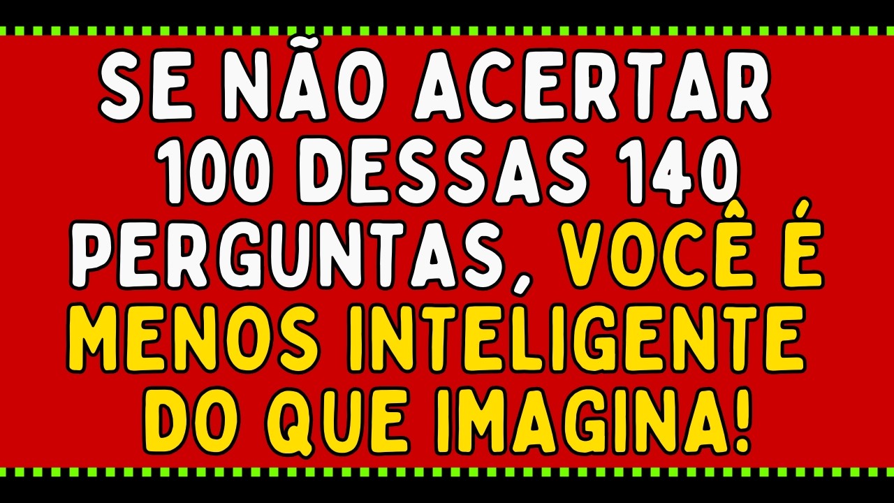 SE NÃO ACERTAR 100 DESSAS 140 PERGUNTAS, VOCÊ É MENOS INTELIGENTE DO QUE IMAGINA!