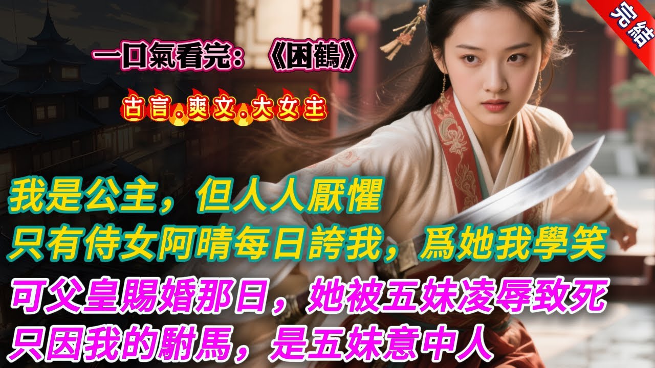 【古言.完結】《困鶴》，我天生冷情。雖是公主，但人人厭懼。只有侍女阿晴不怕死，每日都誇我。因爲她，我學着笑，學當好人。可父皇替我賜婚那日，她卻被五妹妹喚去，被凌辱致死。