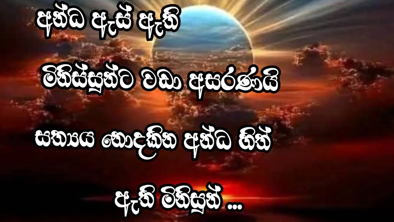 අන්ධ ඇස් ඇති මිනිසුන් වඩා අසරණයි සත්‍යය නොදකින අන්ධ හිත්  ඇති මිනිසුන්