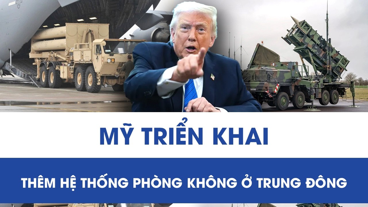 Mỹ triển khai thêm hệ thống phòng không ở Trung Đông, căng thẳng nóng lên từng giờ