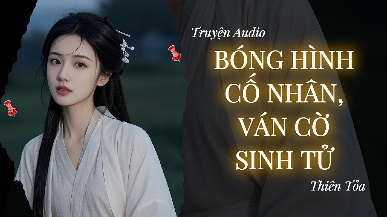 [Truyện Audio] BÓNG HÌNH CỐ NHÂN, VÁN CỜ SINH TỬ || DIỆU DƯƠNG