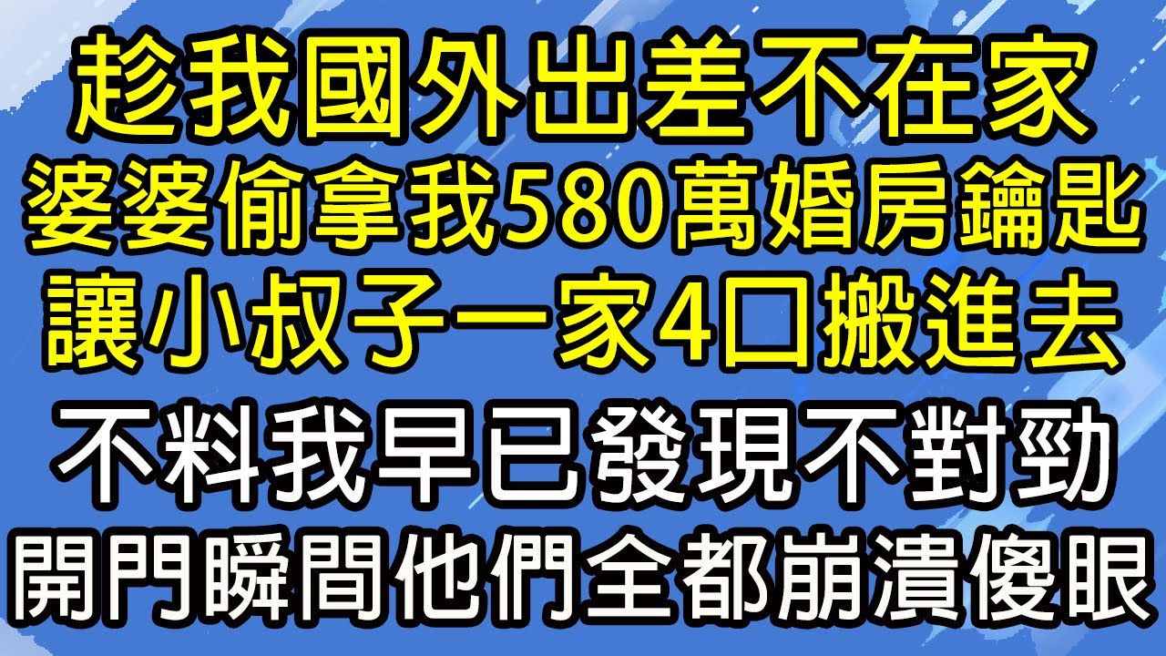 趁我國外出差不在家，婆婆偷拿我580萬婚房鑰匙，讓小叔子一家4口搬進去，不料我早已發現不對勁，開門瞬間他們全都崩潰傻眼！#糖糖故事匯#為人處世#生活經驗#故事#小說#情感#婚姻