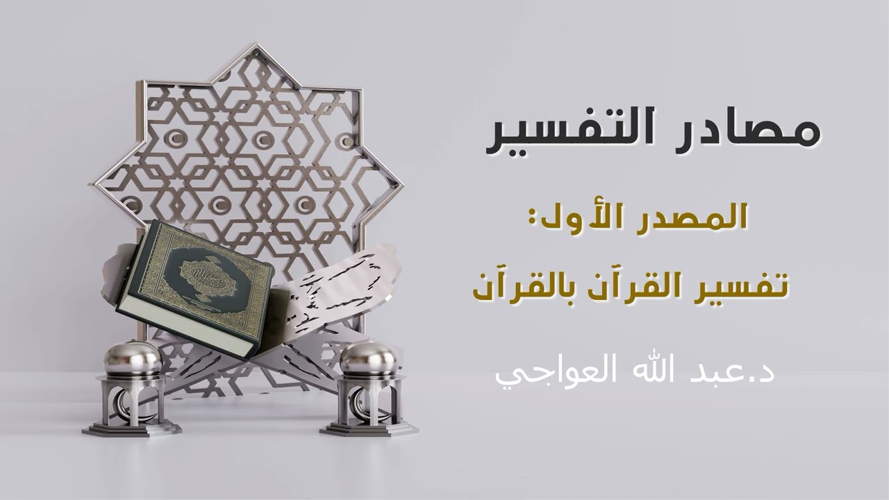 مصادر التفسير: المصدر الأول تفسير القرآن بالقرآن د.عبد الله العواجي