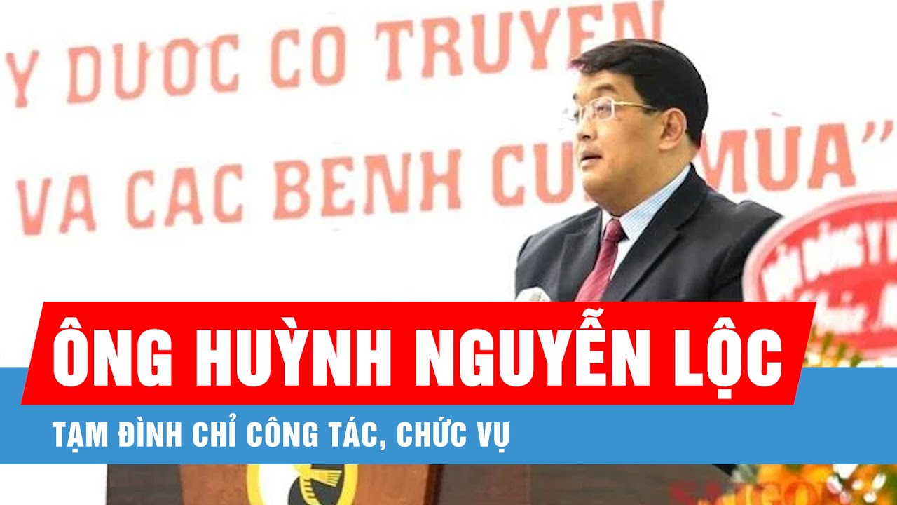 Tạm đình chỉ công tác, chức vụ đối với ông Huỳnh Nguyễn Lộc