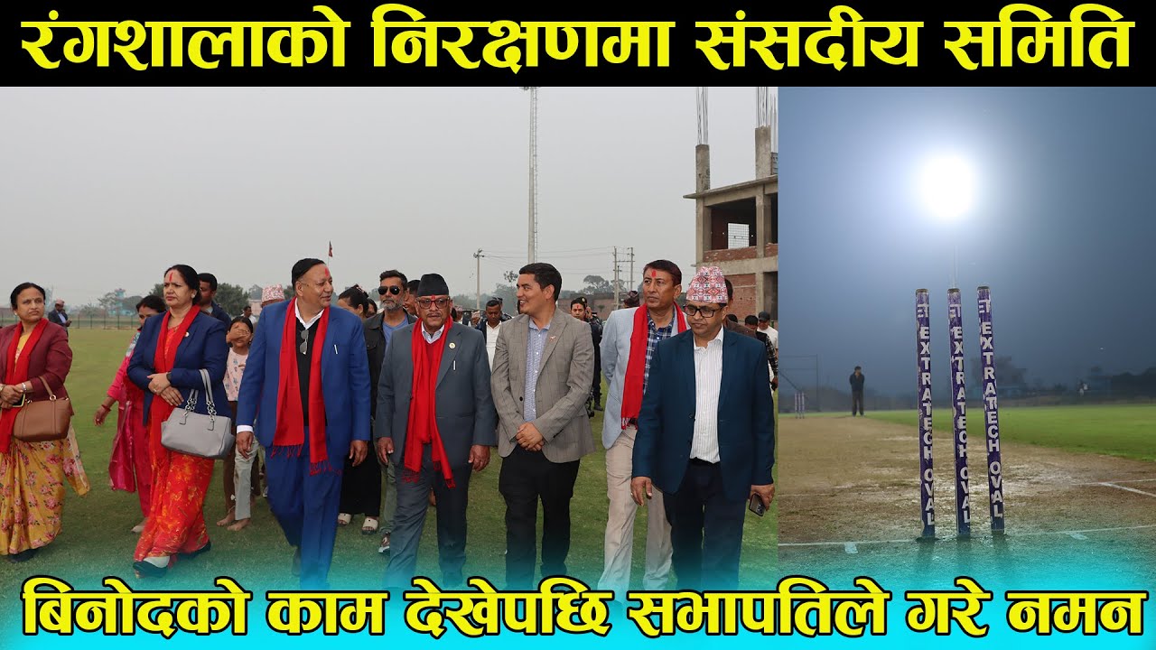 रंगशालाको निरक्षणमा संसदीय समिति  extratech oval cricket stadium latest update