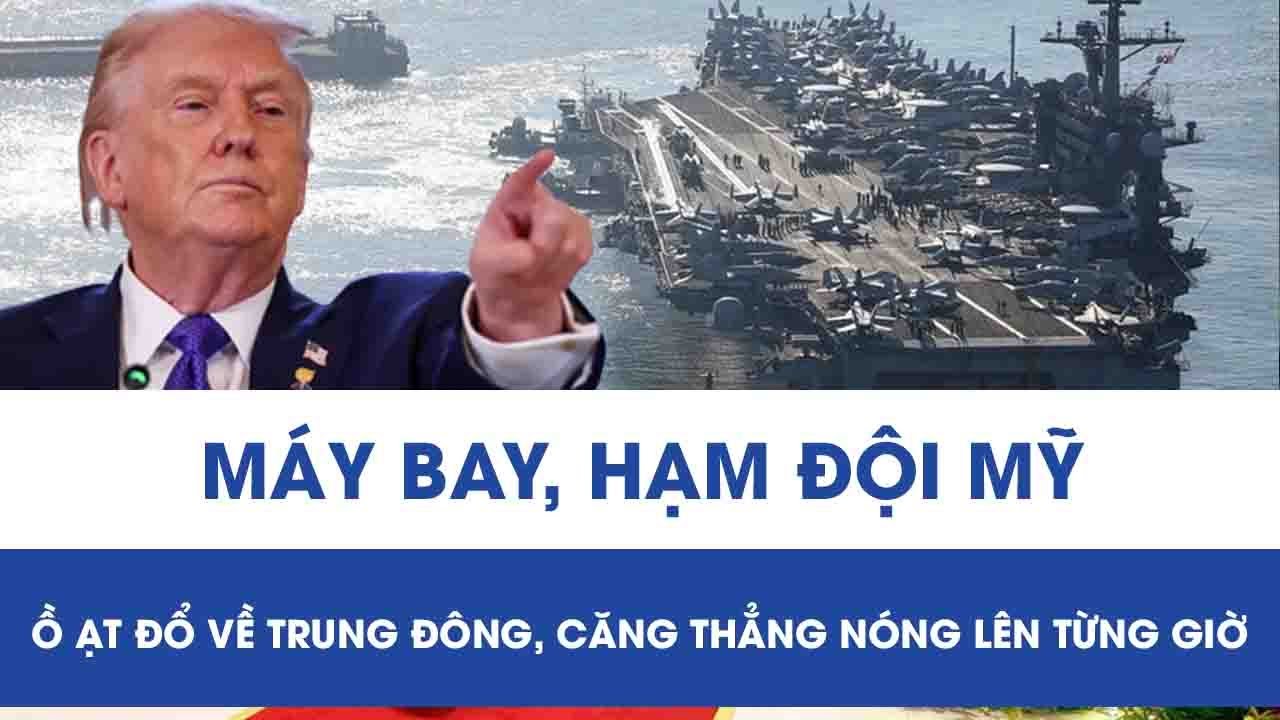 Máy bay và hạm đội Mỹ rầm rầm đổ về Trung Đông, căng thẳng nóng lên từng giờ