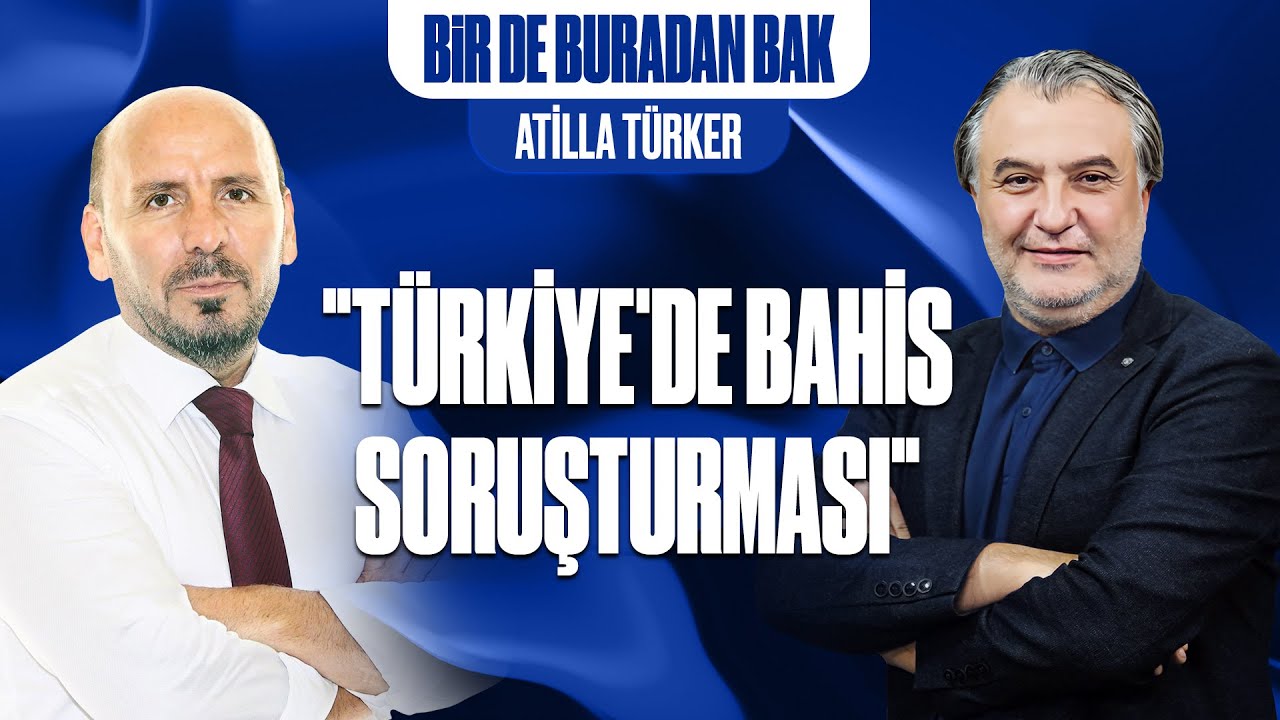 BİR DE BURADAN BAK | T&Uuml;RKİYE'DE BAHİS SORUŞTURMASI | MEHMET AYAN - ATİLLA T&Uuml;RKER