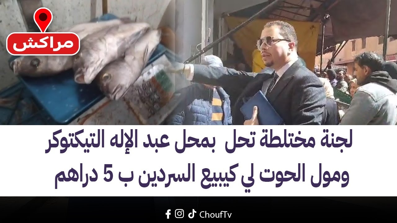 مباشرة من مراكش : لجنة مختلطة تحل  بمحل عبد الإله التيكتوكر ومول الحوت لي كيبيع السردين ب 5 دراهم